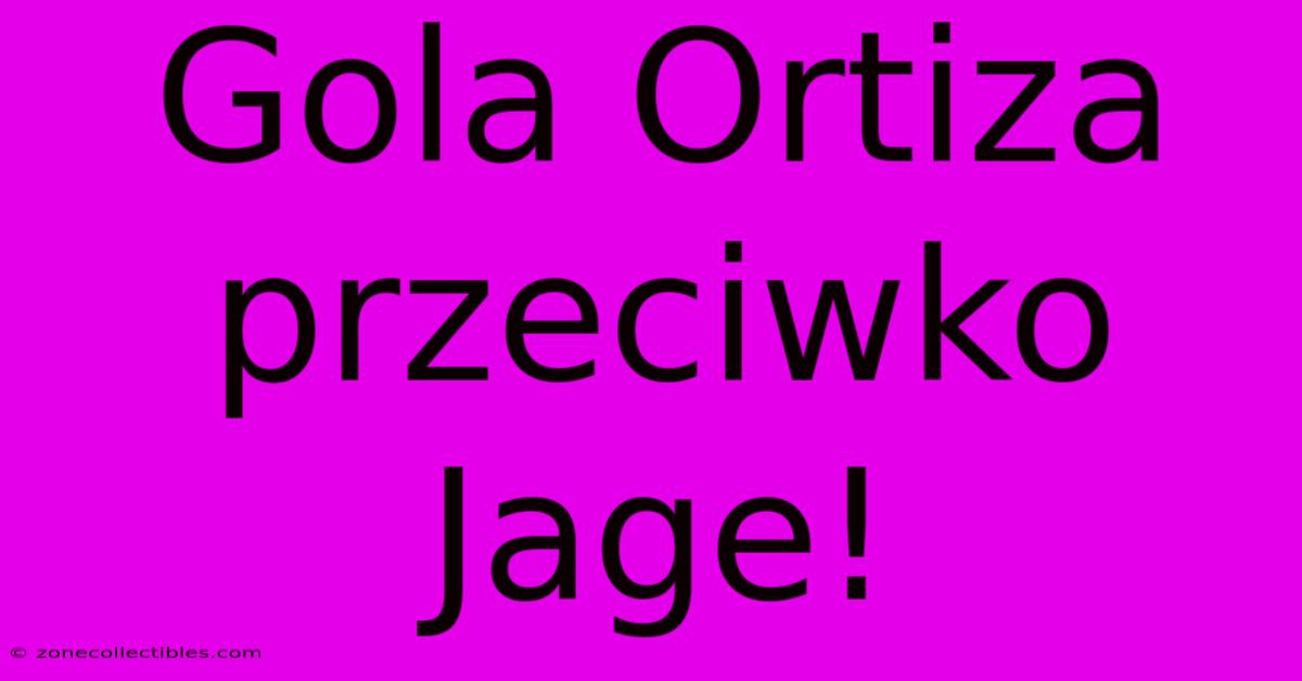 Gola Ortiza Przeciwko Jage!