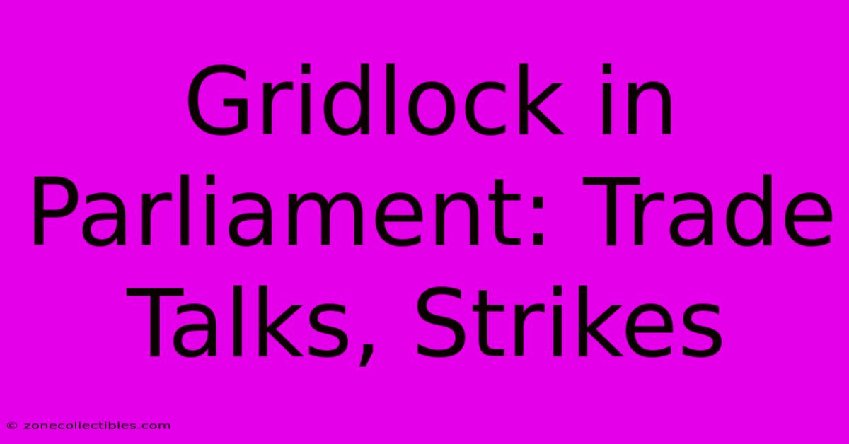 Gridlock In Parliament: Trade Talks, Strikes