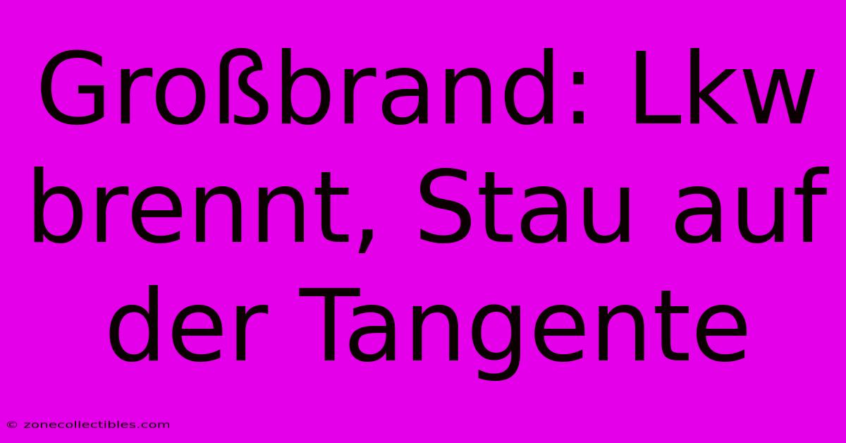 Großbrand: Lkw Brennt, Stau Auf Der Tangente