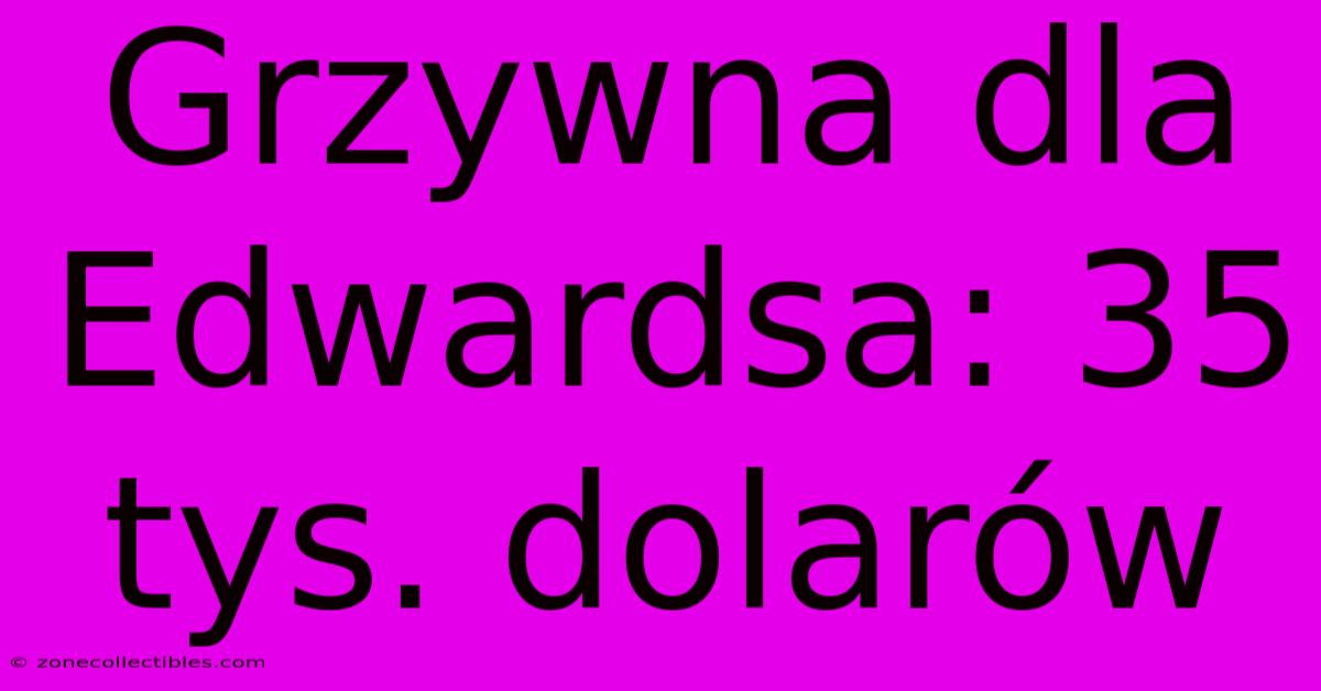 Grzywna Dla Edwardsa: 35 Tys. Dolarów