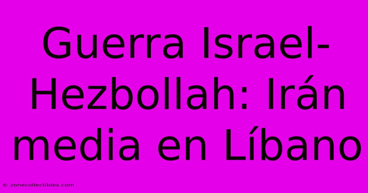 Guerra Israel-Hezbollah: Irán Media En Líbano