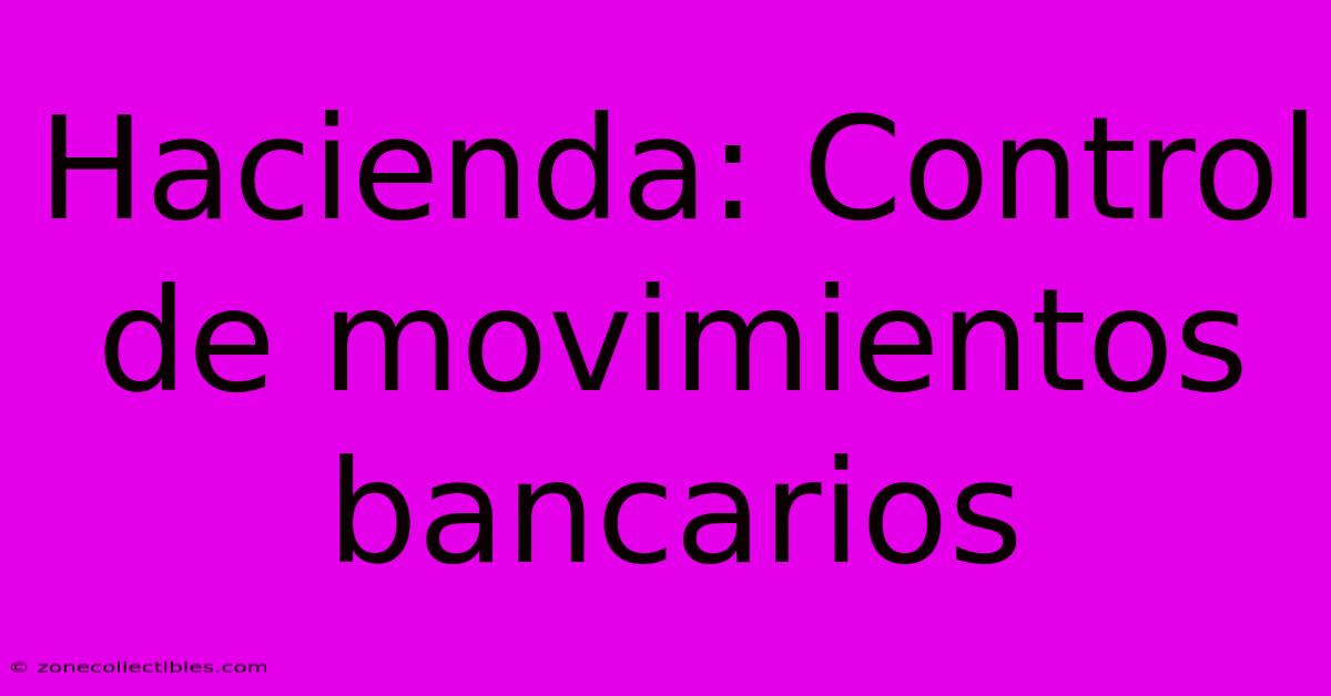 Hacienda: Control De Movimientos Bancarios