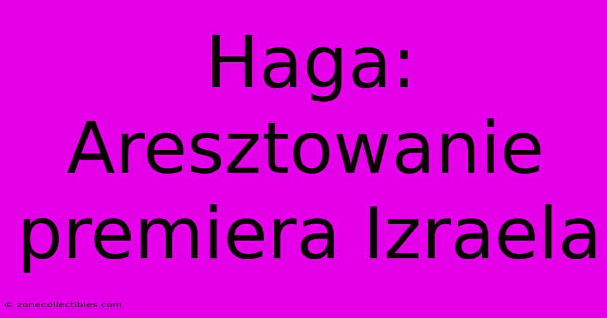 Haga: Aresztowanie Premiera Izraela