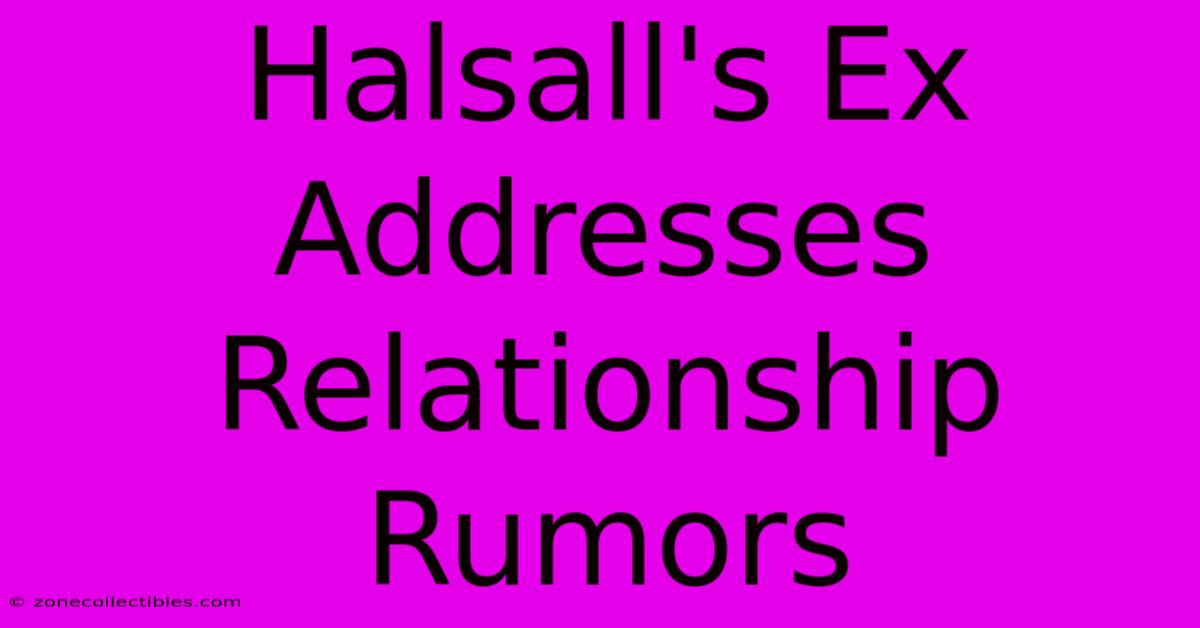 Halsall's Ex Addresses Relationship Rumors