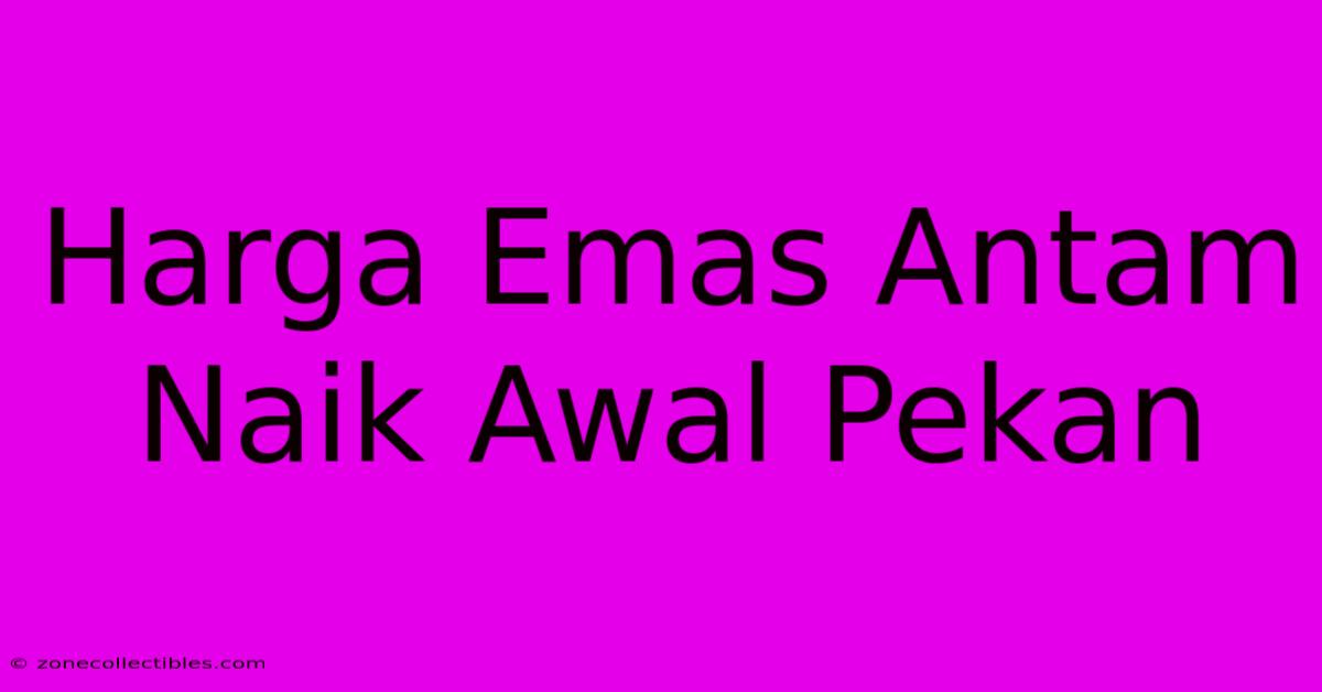 Harga Emas Antam Naik Awal Pekan