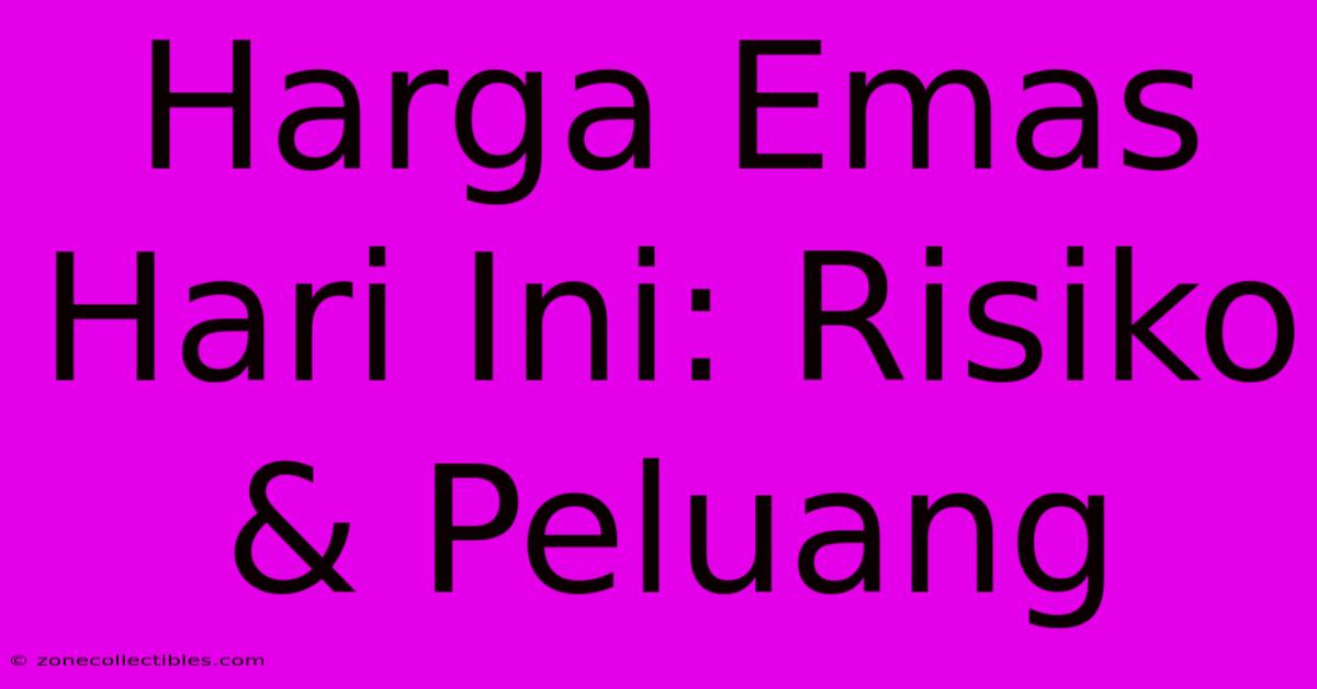 Harga Emas Hari Ini: Risiko & Peluang