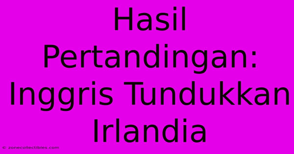 Hasil Pertandingan: Inggris Tundukkan Irlandia