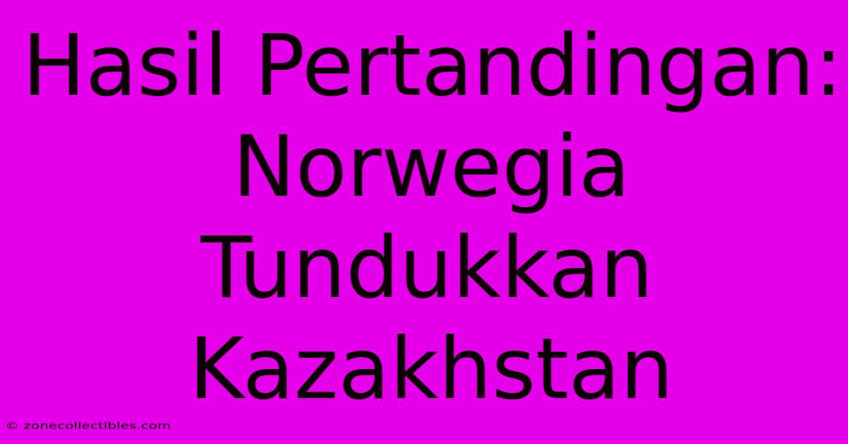 Hasil Pertandingan: Norwegia Tundukkan Kazakhstan