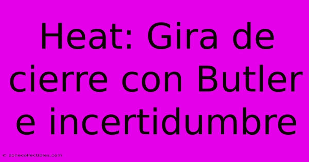 Heat: Gira De Cierre Con Butler E Incertidumbre