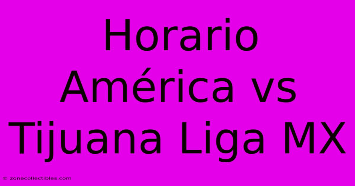 Horario América Vs Tijuana Liga MX