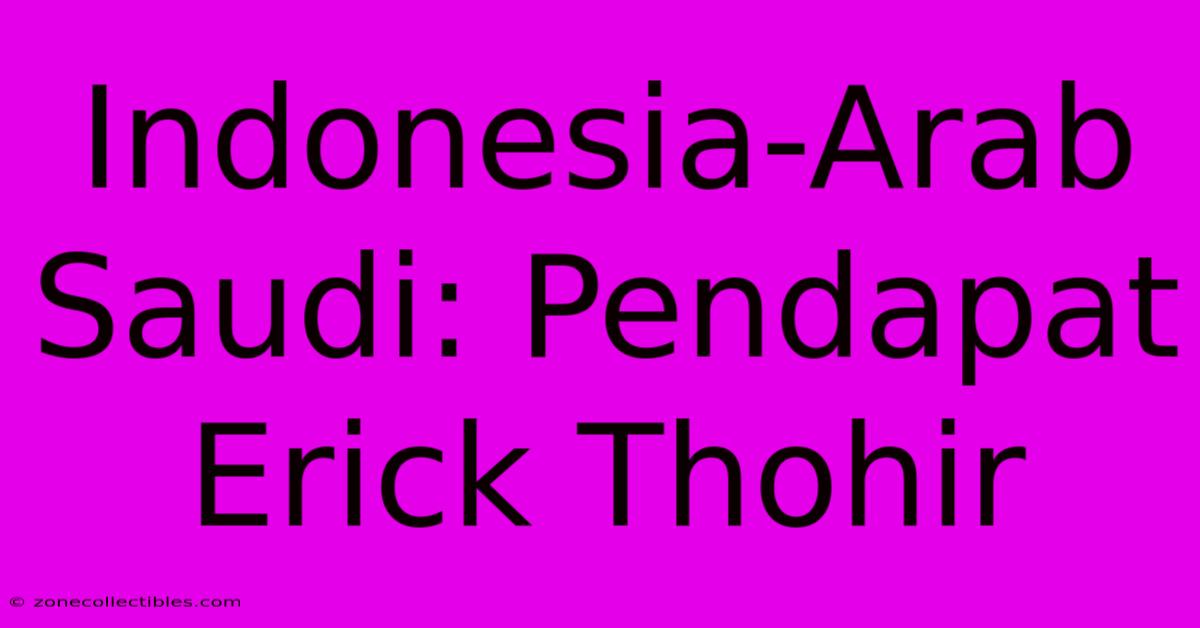 Indonesia-Arab Saudi: Pendapat Erick Thohir