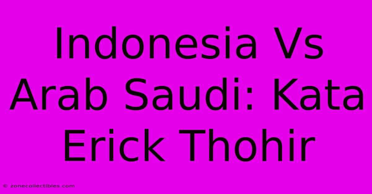 Indonesia Vs Arab Saudi: Kata Erick Thohir