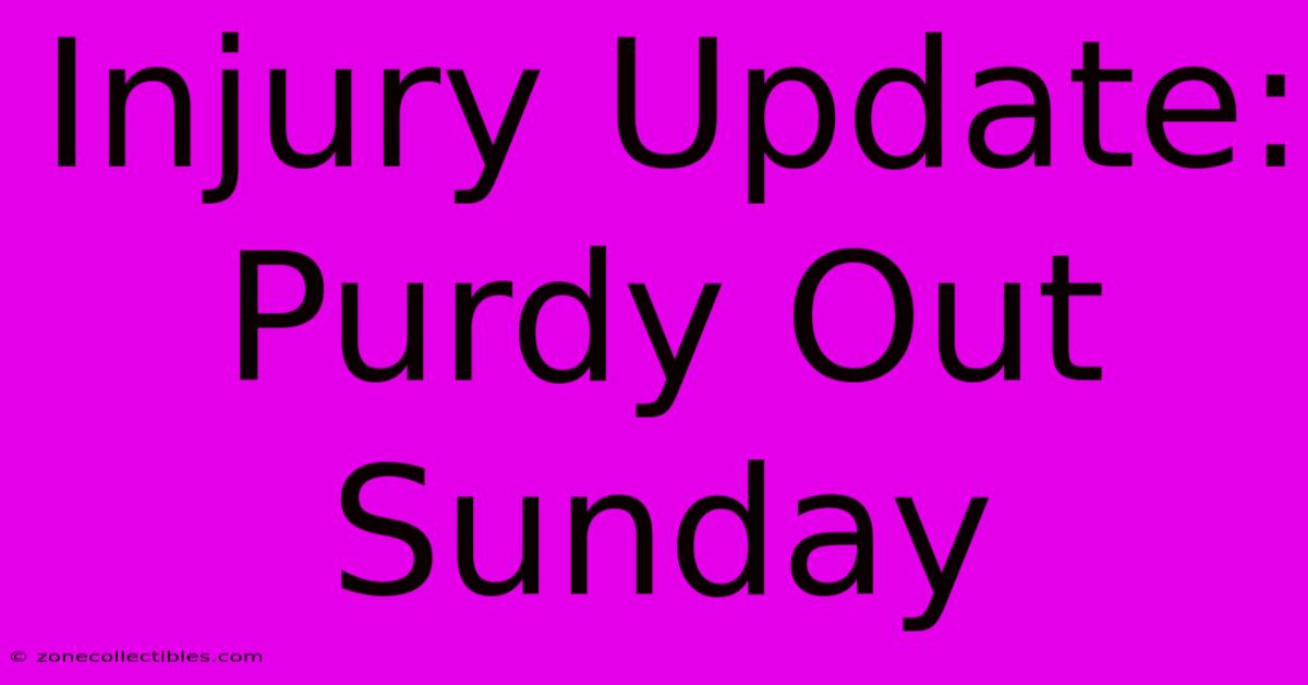 Injury Update: Purdy Out Sunday