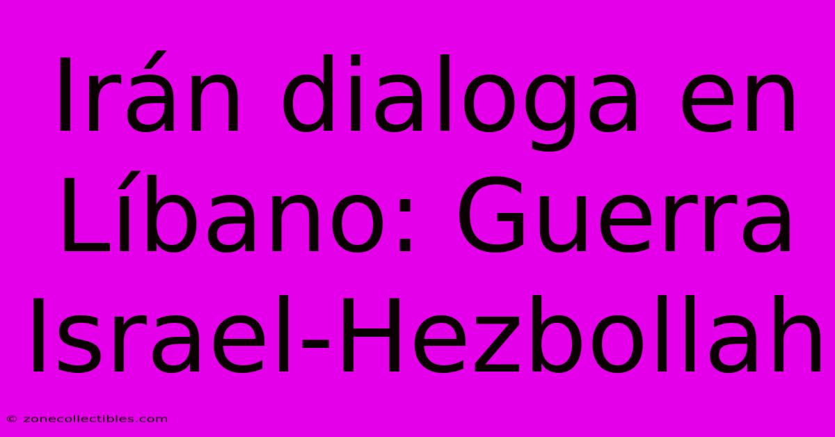 Irán Dialoga En Líbano: Guerra Israel-Hezbollah