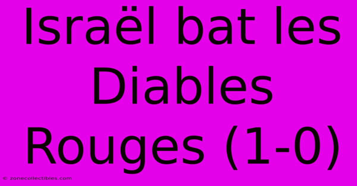 Israël Bat Les Diables Rouges (1-0)