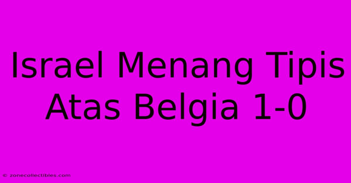 Israel Menang Tipis Atas Belgia 1-0