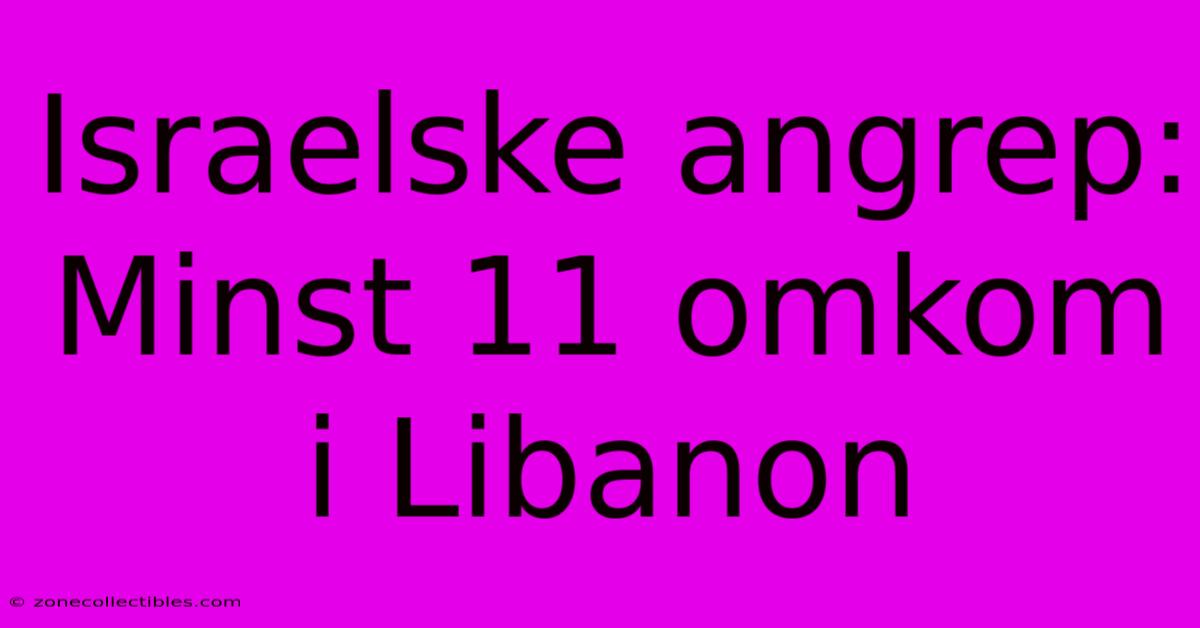 Israelske Angrep: Minst 11 Omkom I Libanon