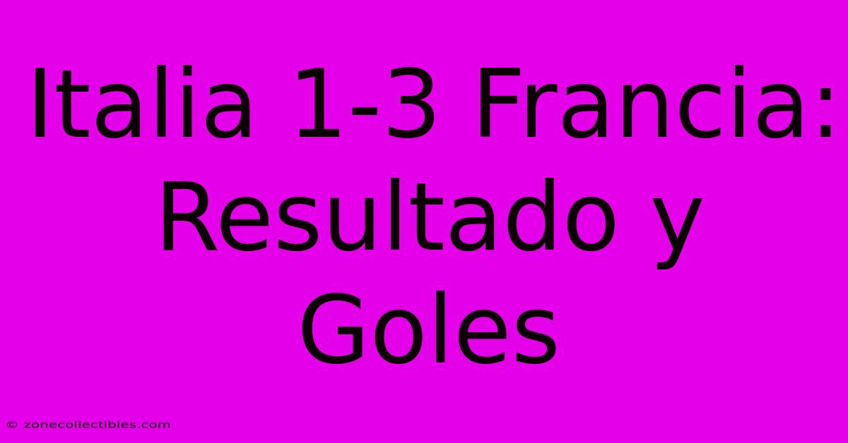 Italia 1-3 Francia: Resultado Y Goles