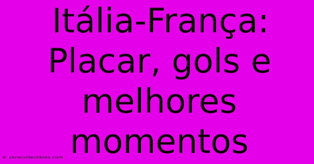 Itália-França: Placar, Gols E Melhores Momentos