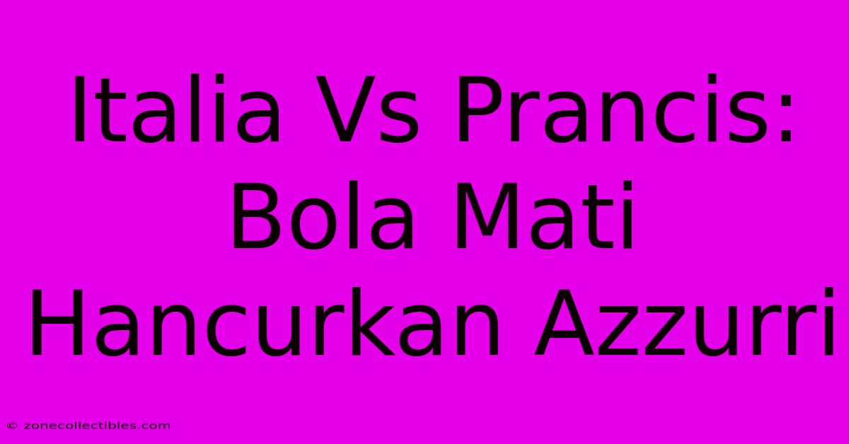 Italia Vs Prancis: Bola Mati Hancurkan Azzurri