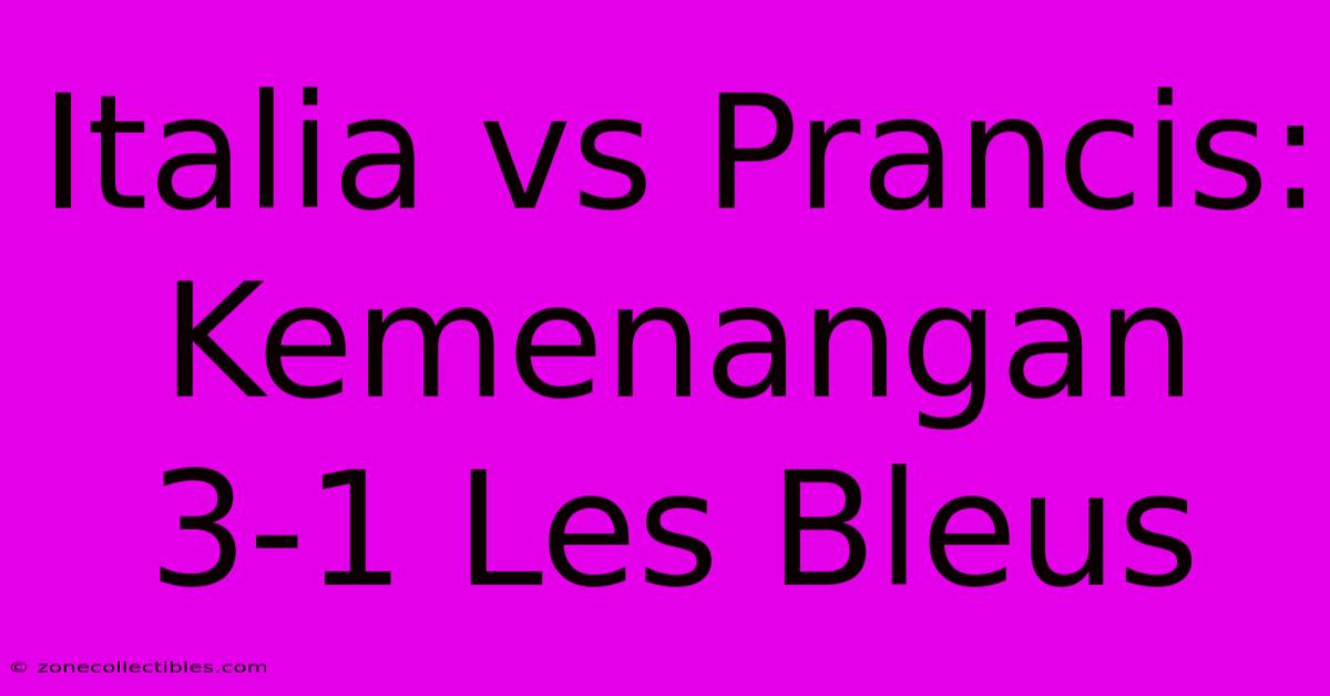 Italia Vs Prancis: Kemenangan 3-1 Les Bleus