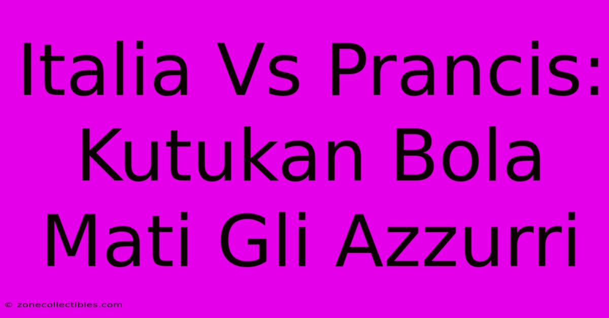 Italia Vs Prancis: Kutukan Bola Mati Gli Azzurri