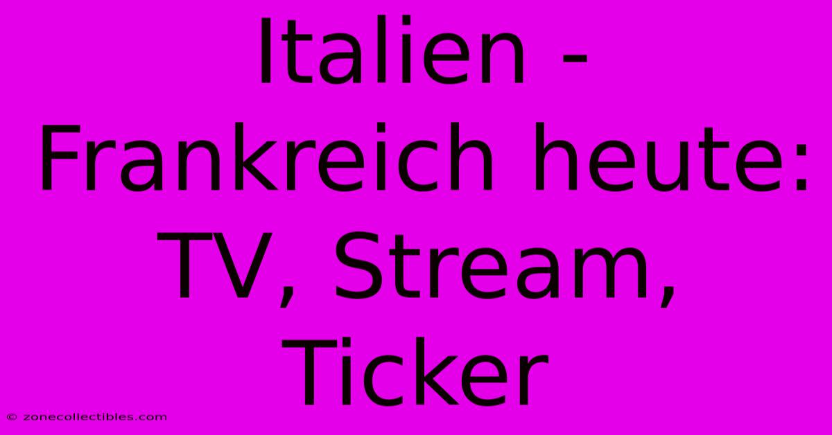 Italien - Frankreich Heute: TV, Stream, Ticker