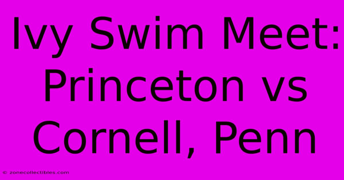 Ivy Swim Meet: Princeton Vs Cornell, Penn