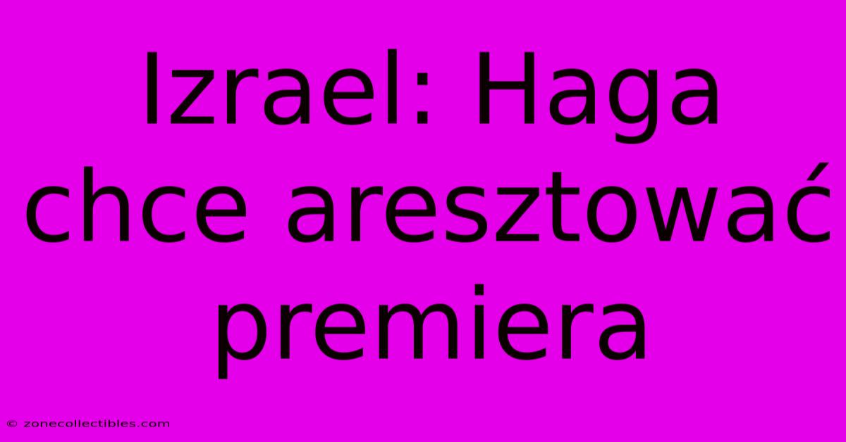 Izrael: Haga Chce Aresztować Premiera