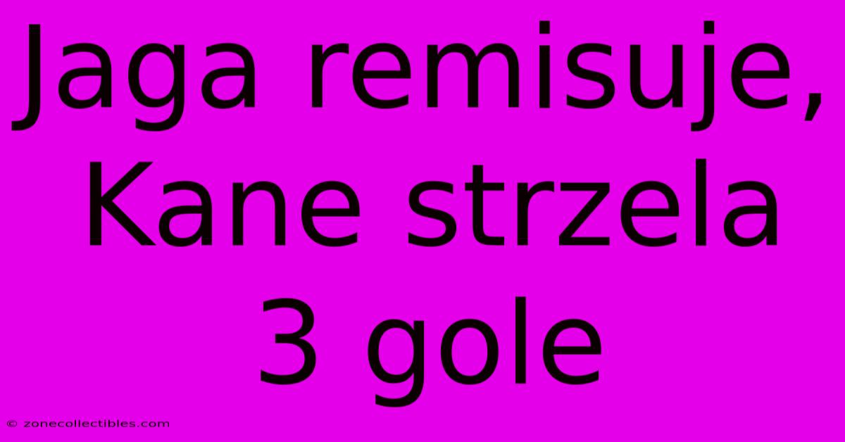 Jaga Remisuje, Kane Strzela 3 Gole