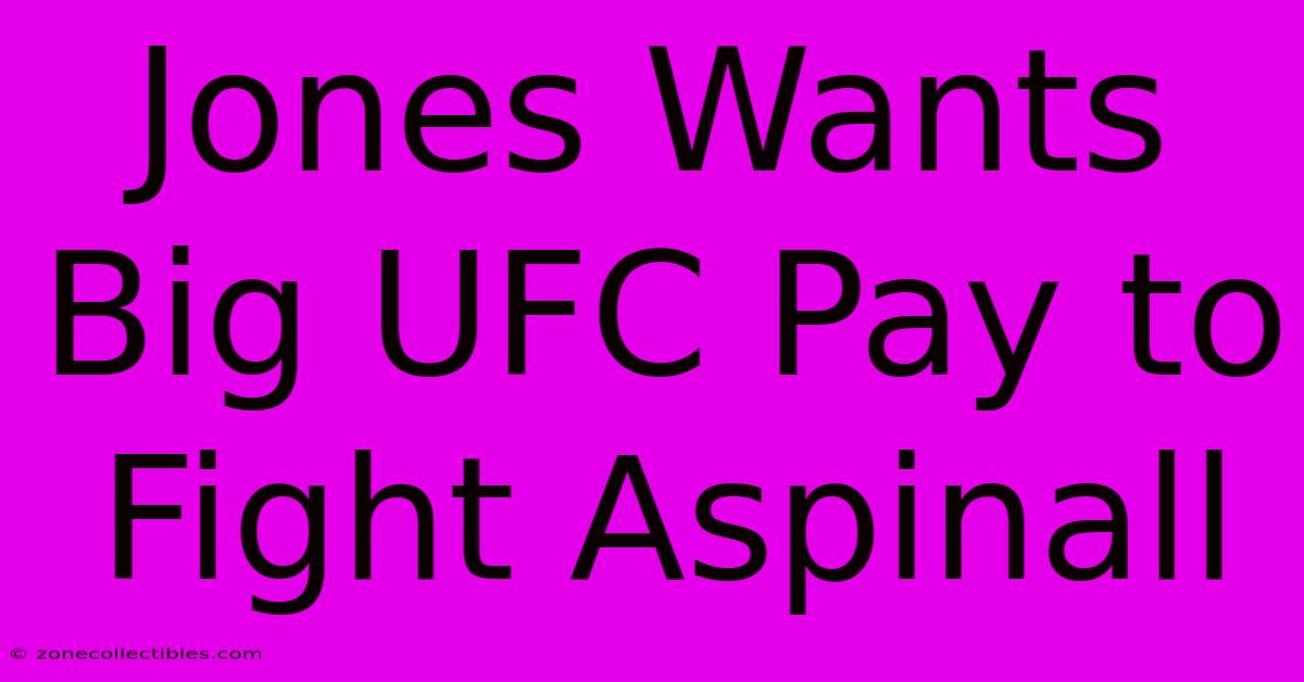 Jones Wants Big UFC Pay To Fight Aspinall