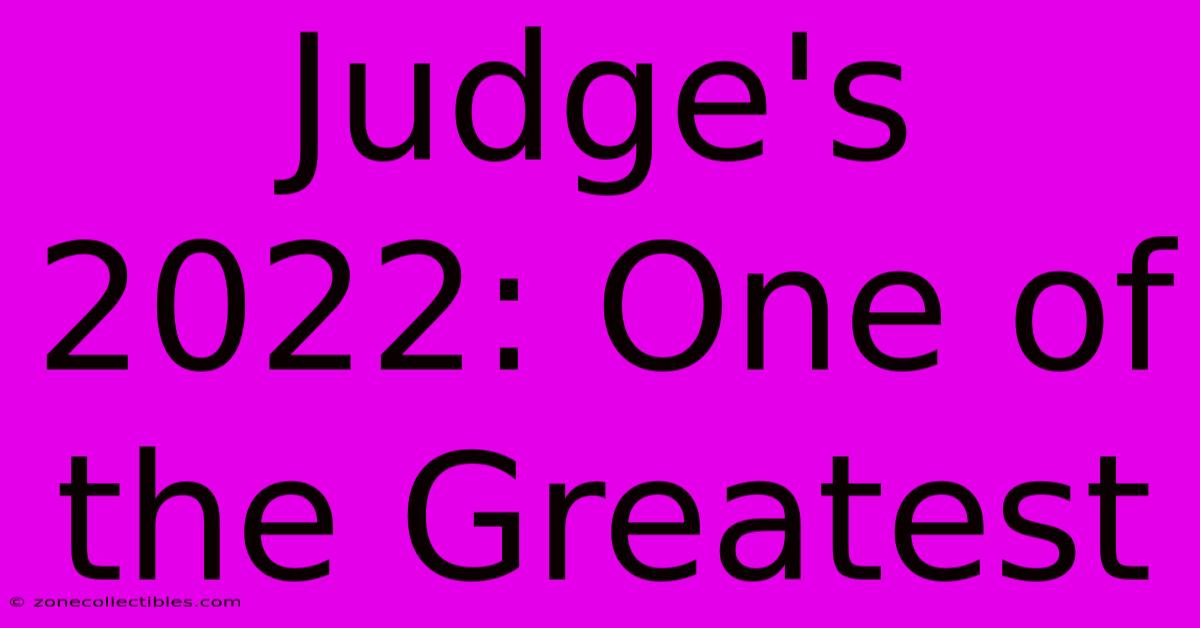 Judge's 2022: One Of The Greatest