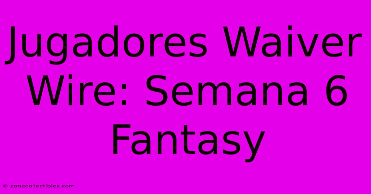 Jugadores Waiver Wire: Semana 6 Fantasy