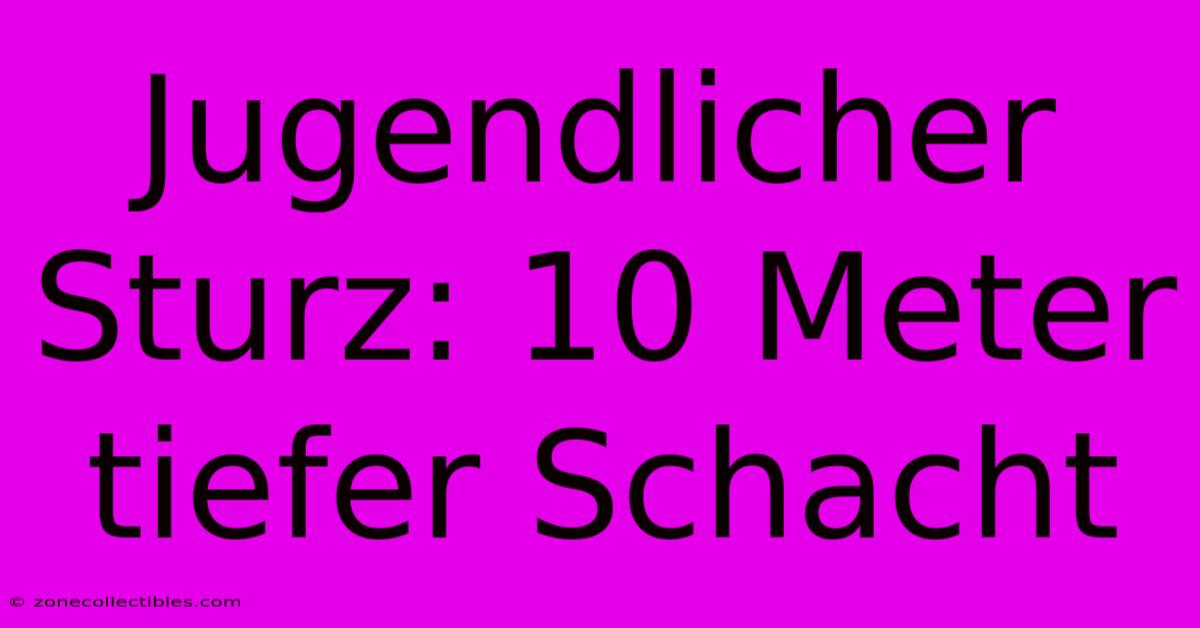 Jugendlicher Sturz: 10 Meter Tiefer Schacht