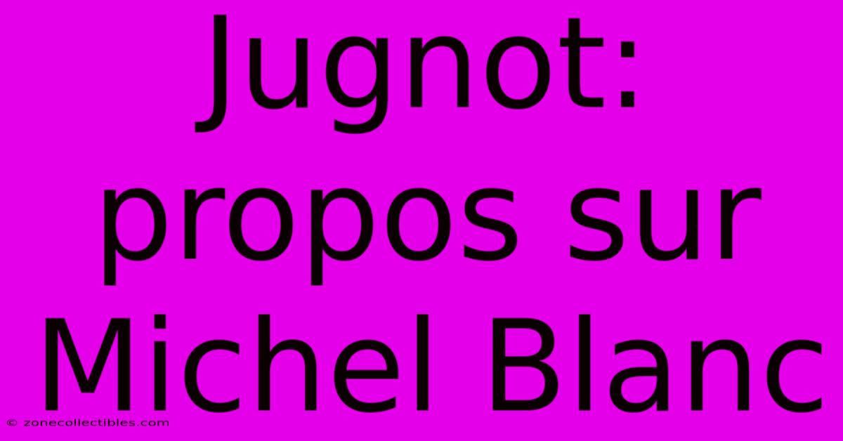 Jugnot: Propos Sur Michel Blanc