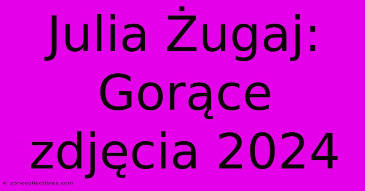 Julia Żugaj: Gorące Zdjęcia 2024