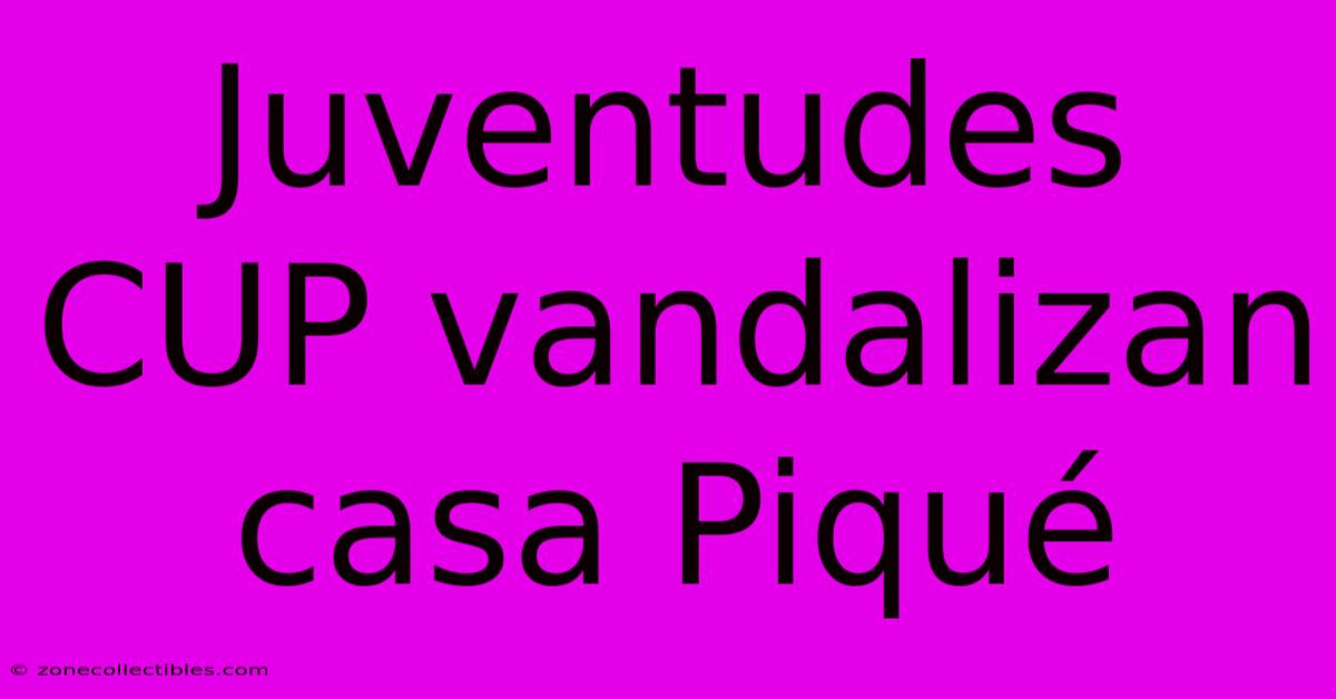 Juventudes CUP Vandalizan Casa Piqué