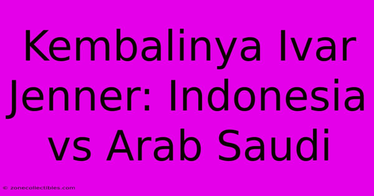 Kembalinya Ivar Jenner: Indonesia Vs Arab Saudi