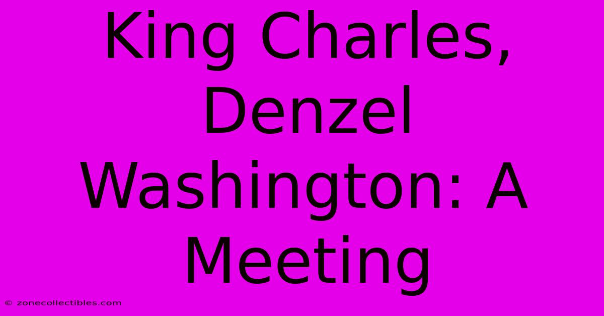 King Charles, Denzel Washington: A Meeting