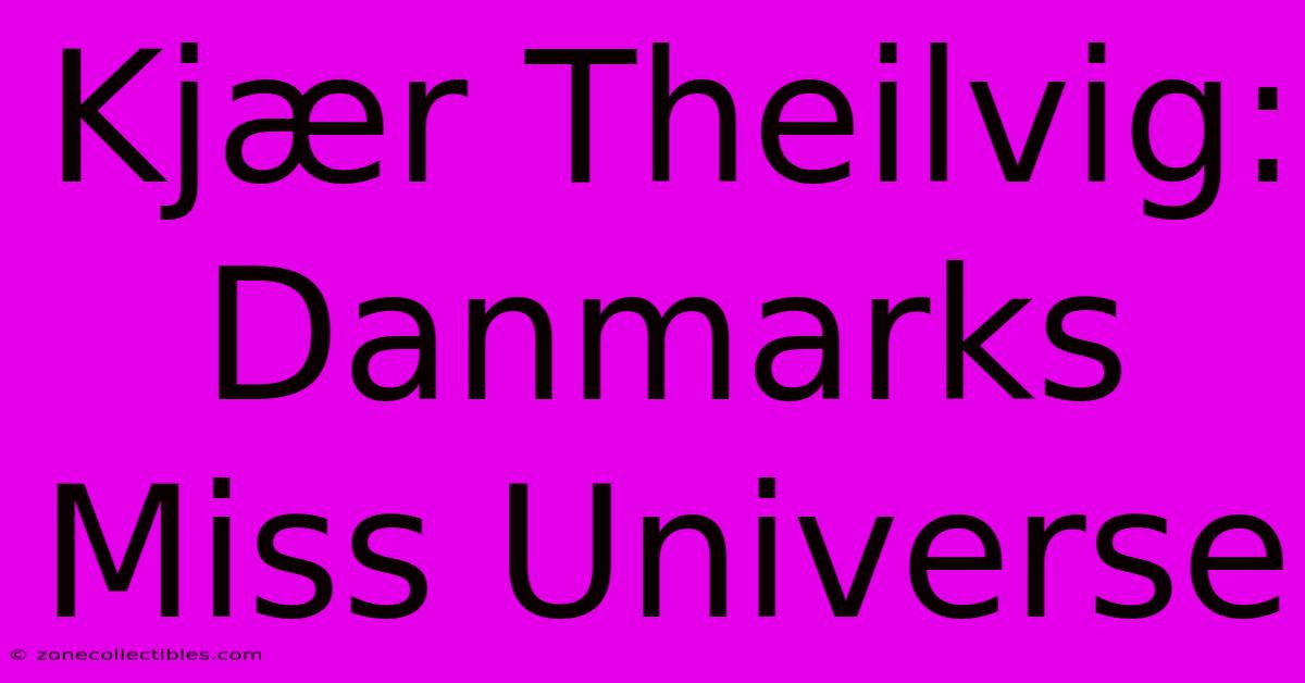 Kjær Theilvig: Danmarks Miss Universe