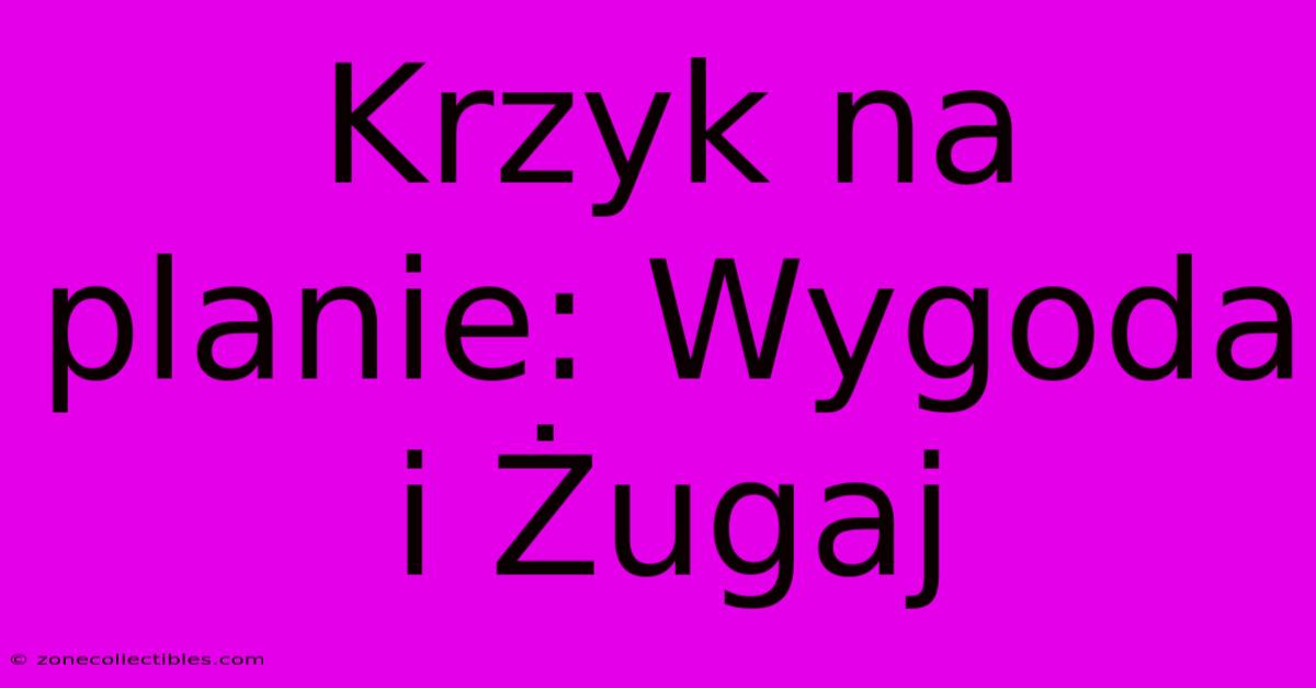 Krzyk Na Planie: Wygoda I Żugaj