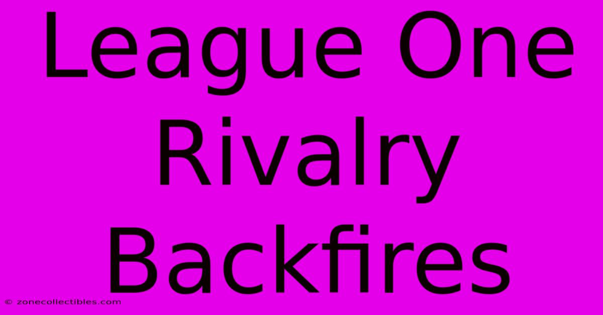 League One Rivalry Backfires