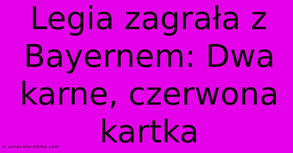 Legia Zagrała Z Bayernem: Dwa Karne, Czerwona Kartka