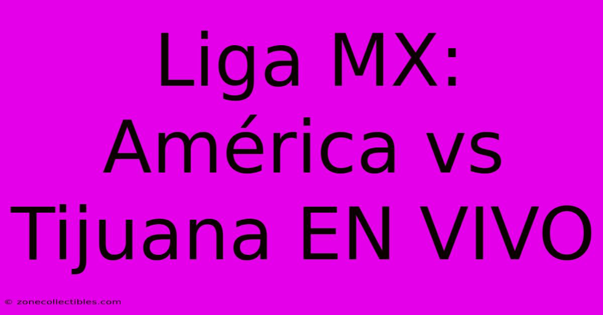 Liga MX: América Vs Tijuana EN VIVO