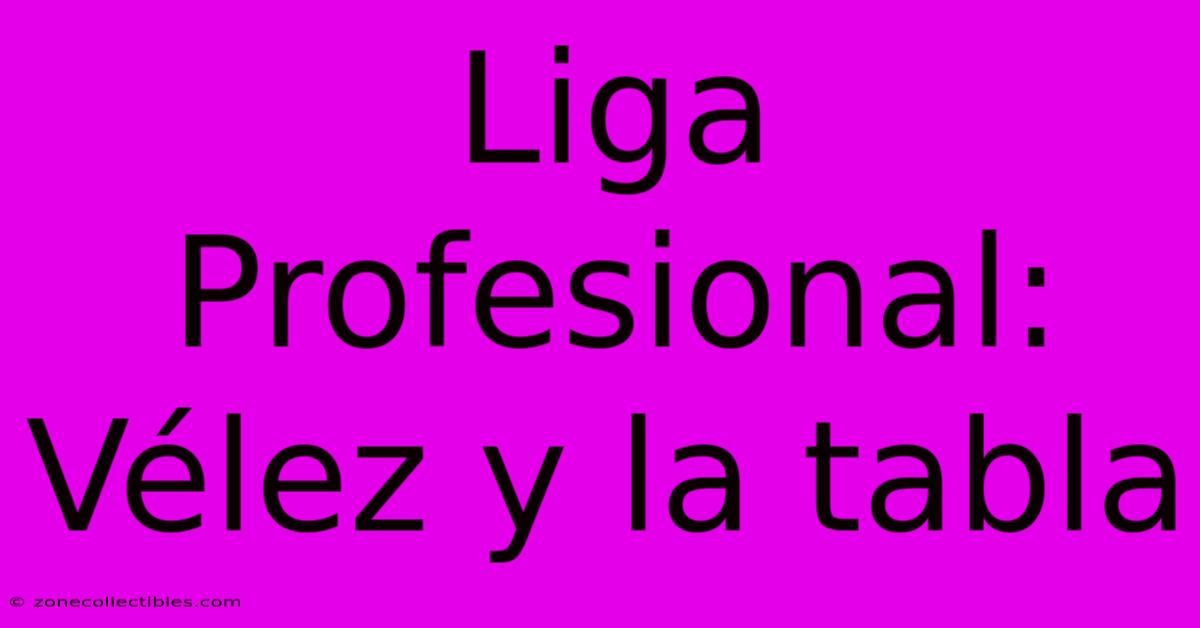 Liga Profesional: Vélez Y La Tabla