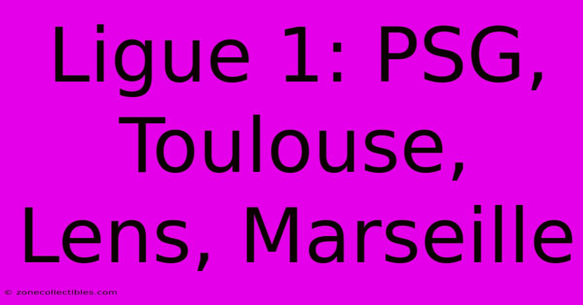 Ligue 1: PSG, Toulouse, Lens, Marseille