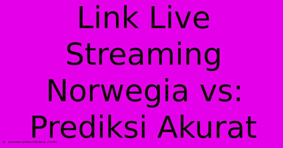 Link Live Streaming Norwegia Vs: Prediksi Akurat