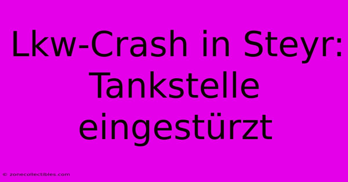 Lkw-Crash In Steyr: Tankstelle Eingestürzt