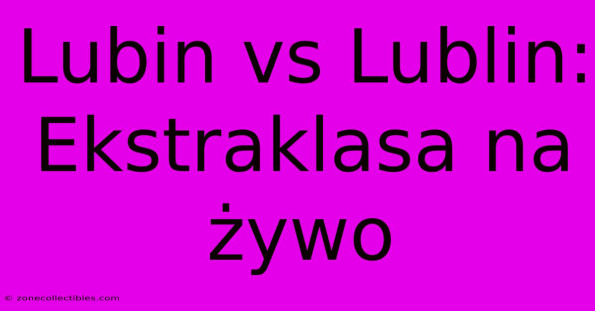 Lubin Vs Lublin: Ekstraklasa Na Żywo