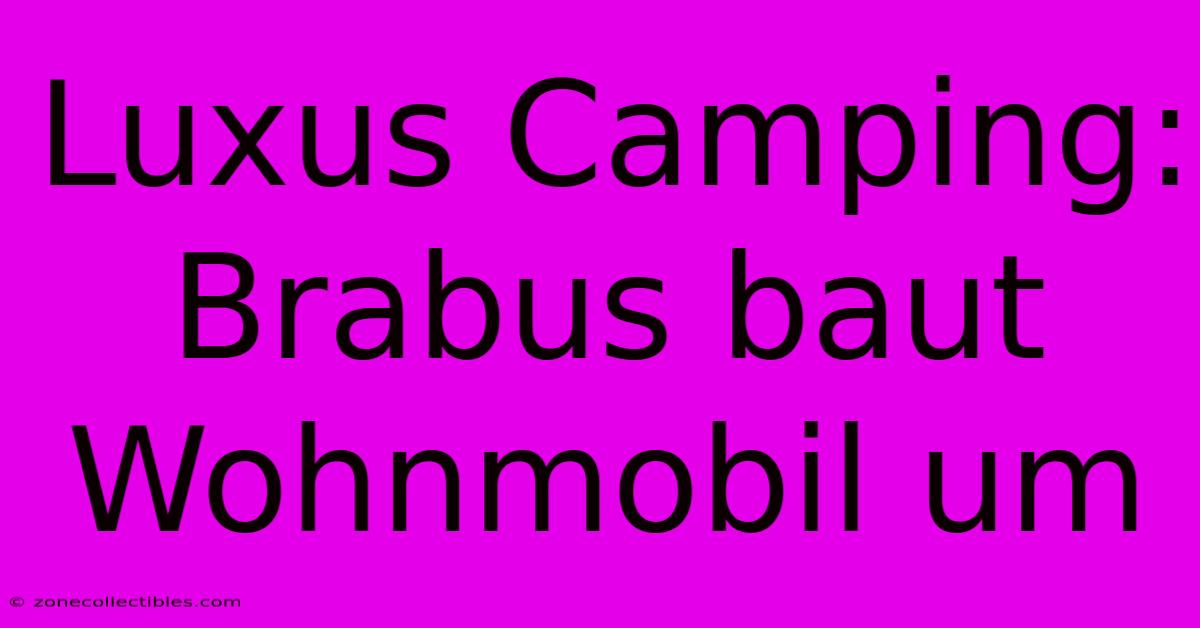 Luxus Camping: Brabus Baut Wohnmobil Um